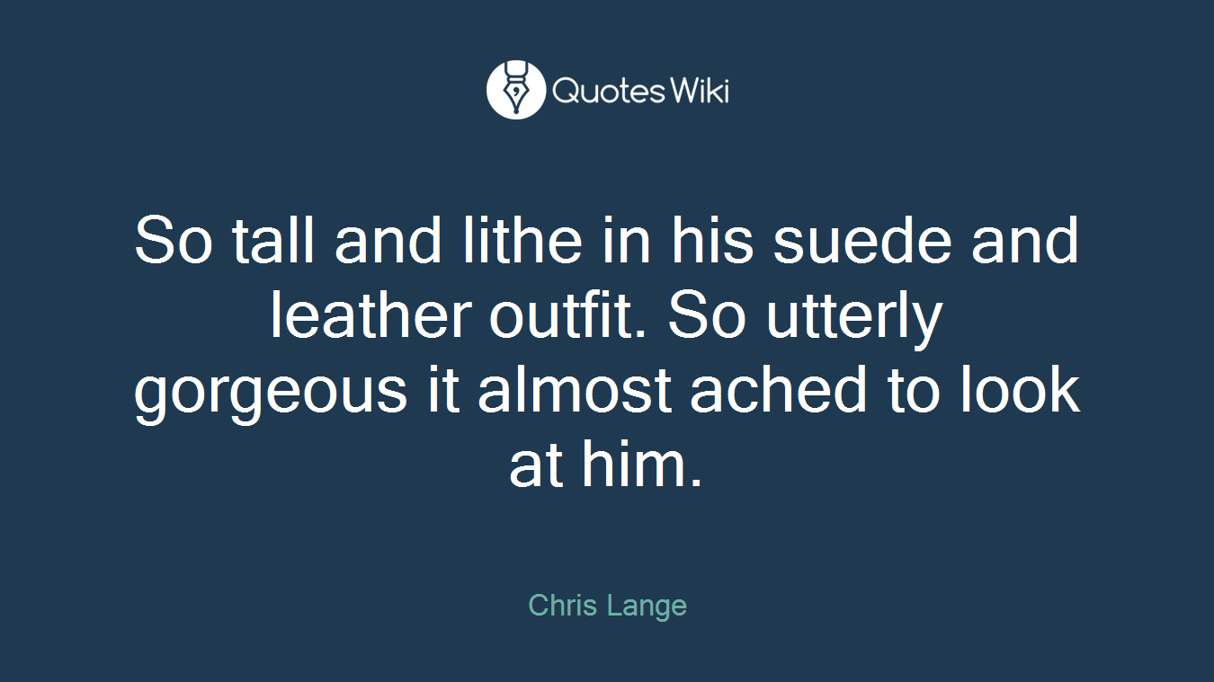 So tall and lithe in his suede and leather outfit. So utterly gorgeous it almost ached to look at him.