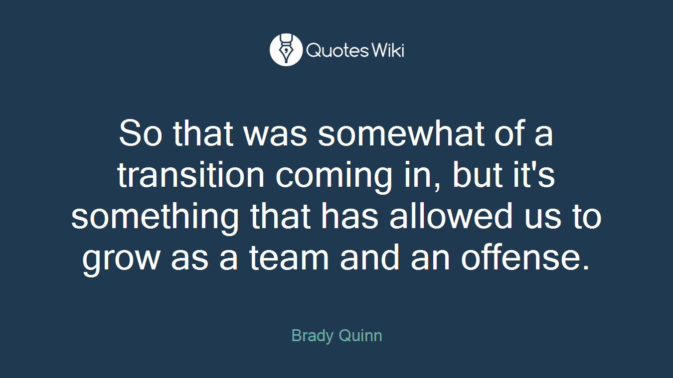 So that was somewhat of a transition coming in, but it's something that has allowed us to grow as a team and an offense.