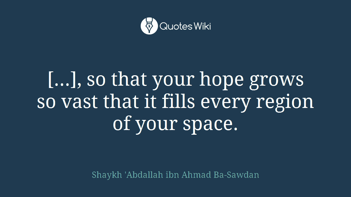 [...], so that your hope grows so vast that it fills every region of your space.