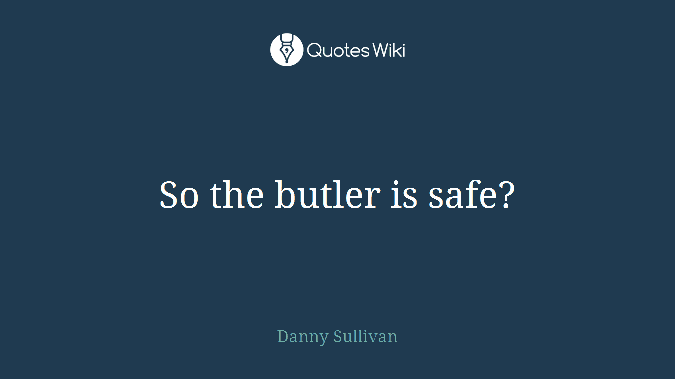 So the butler is safe?