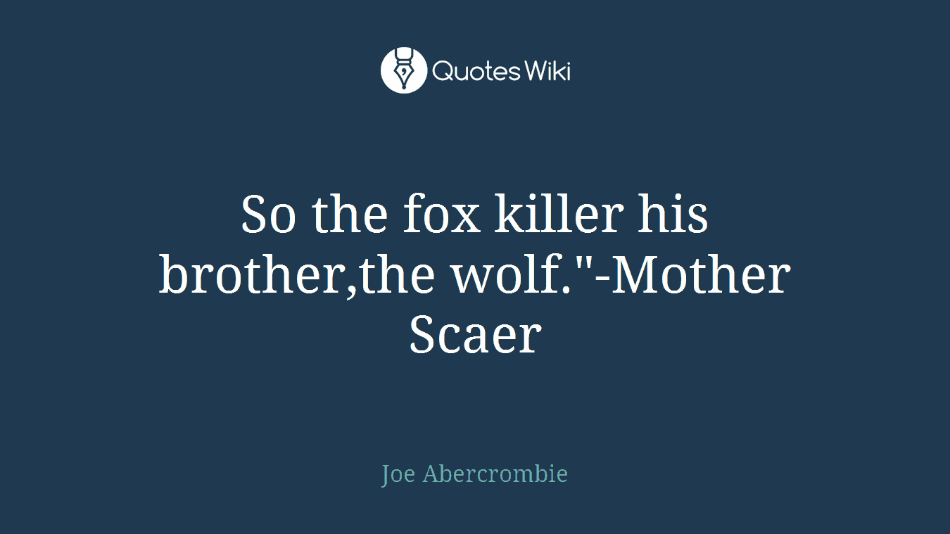 So the fox killer his brother,the wolf."-Mother Scaer