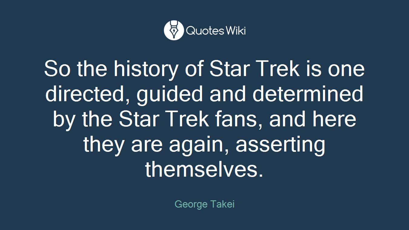 So the history of Star Trek is one directed, guided and determined by the Star Trek fans, and here they are again, asserting themselves.