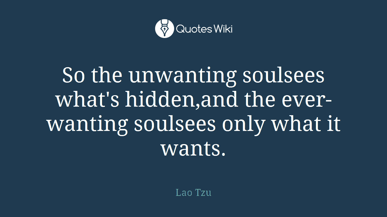 So the unwanting soulsees what's hidden,and the ever-wanting soulsees only what it wants.