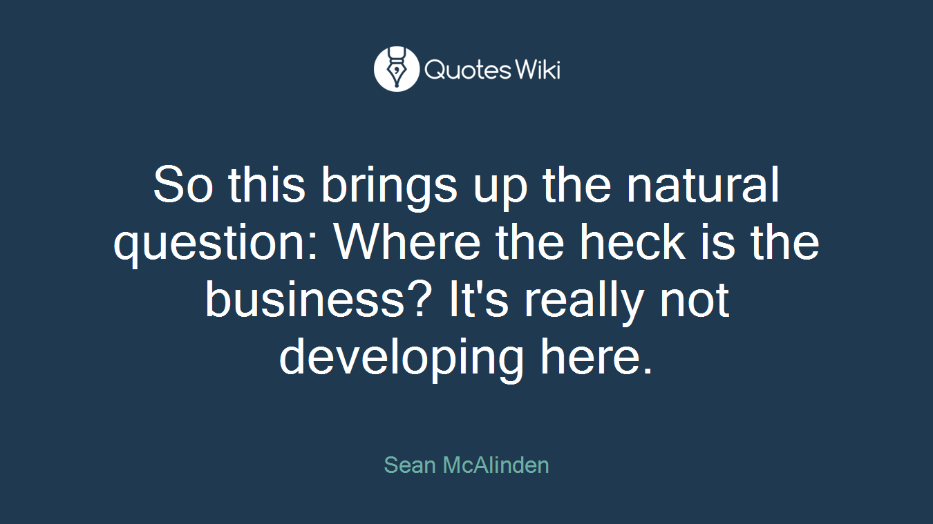 So this brings up the natural question: Where the heck is the business? It's really not developing here.