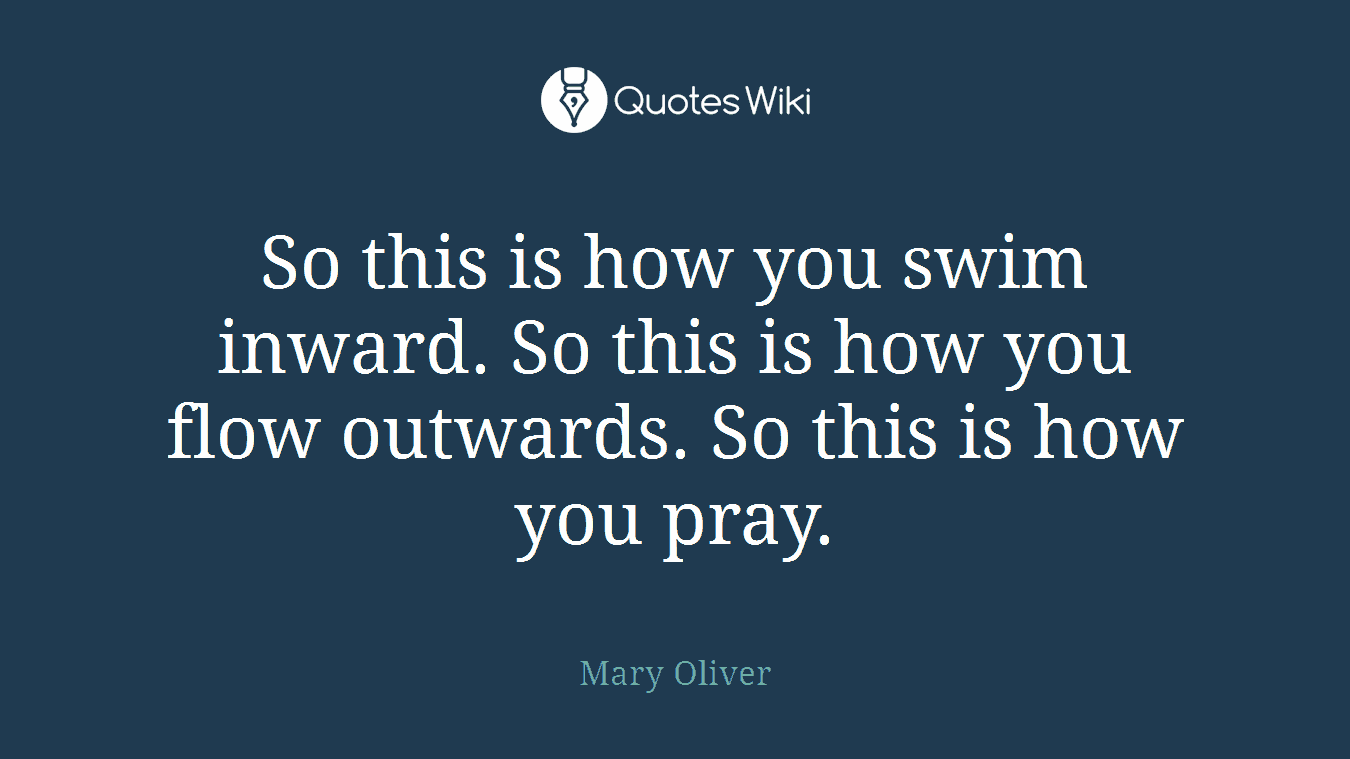 So this is how you swim inward. So this is how you flow outwards. So this is how you pray.