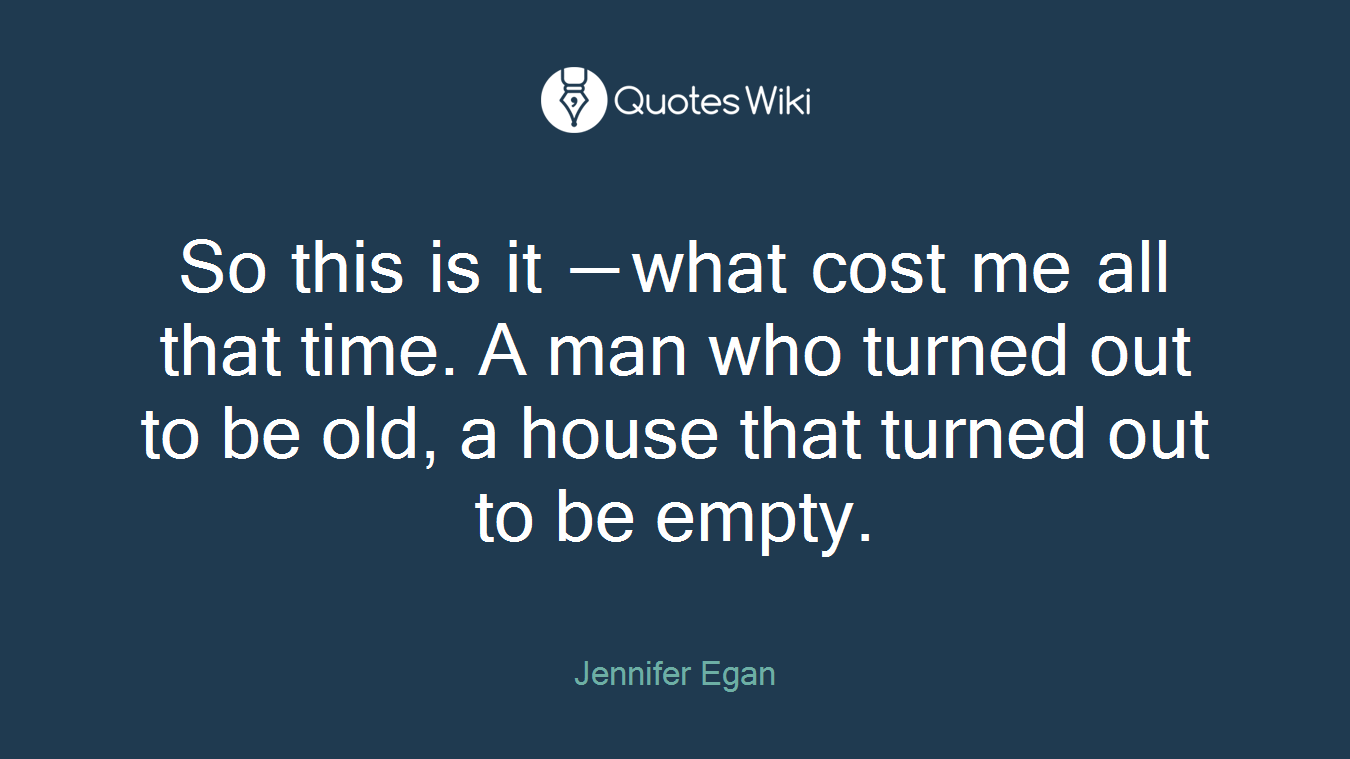 So this is it ⎯ what cost me all that time. A man who turned out to be old, a house that turned out to be empty.