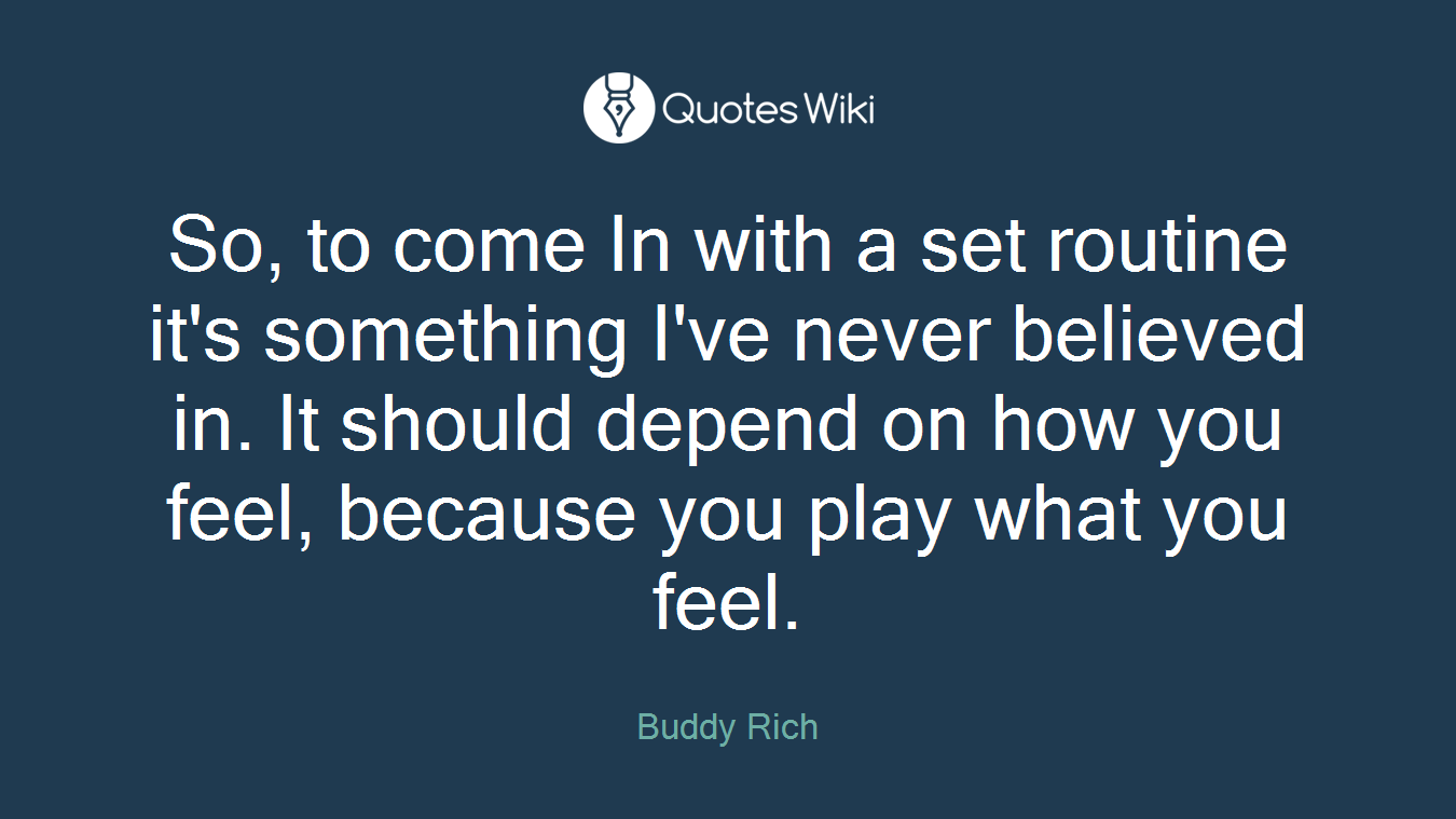So, to come In with a set routine it's something I've never believed in. It should depend on how you feel, because you play what you feel.