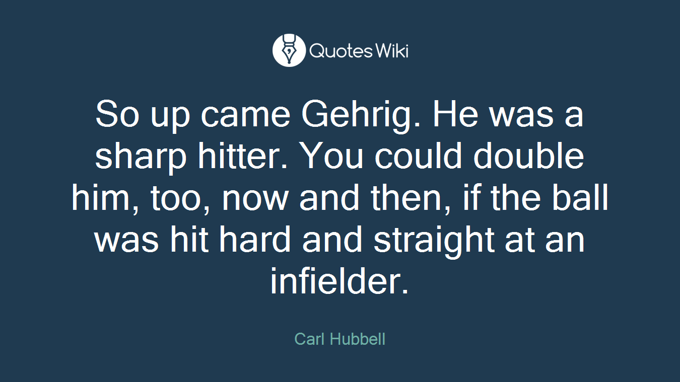 So up came Gehrig. He was a sharp hitter. You could double him, too, now and then, if the ball was hit hard and straight at an infielder.