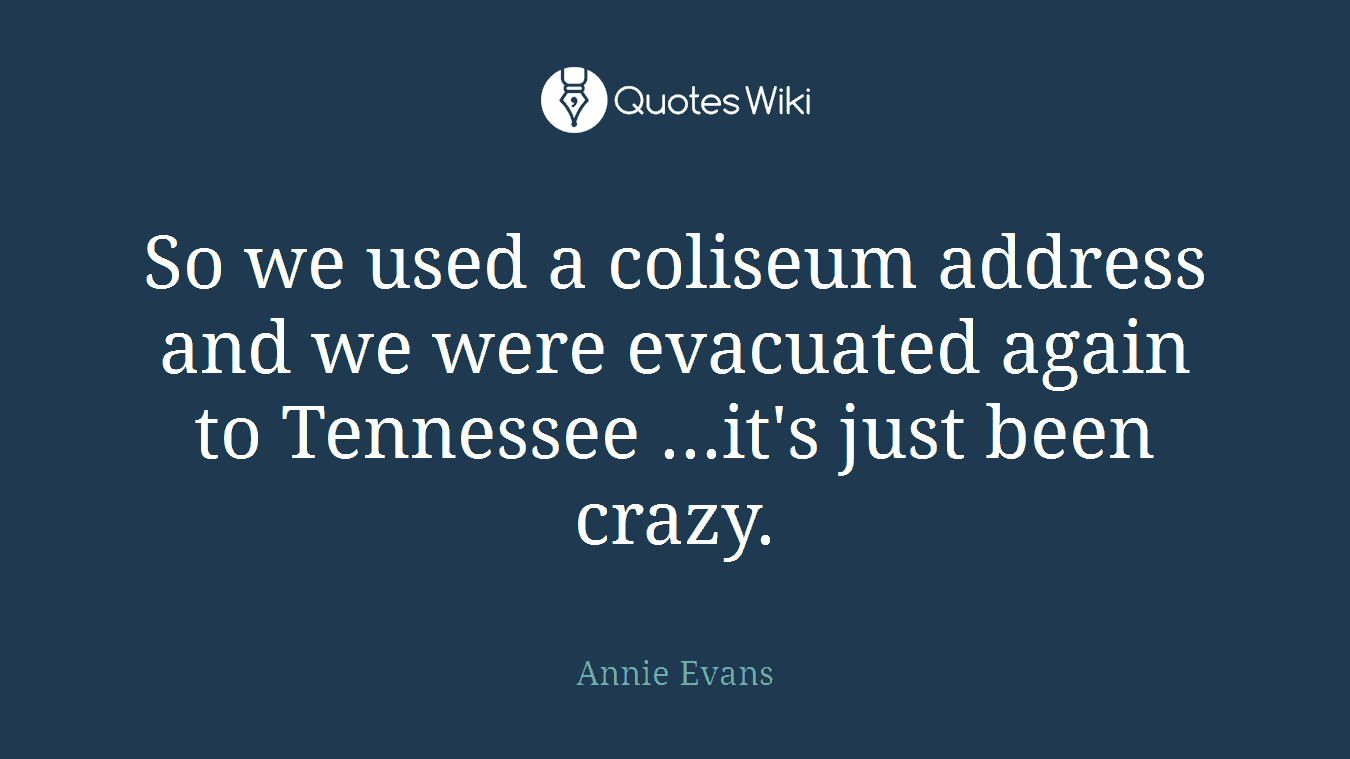 So we used a coliseum address and we were evacuated again to Tennessee ...it's just been crazy.