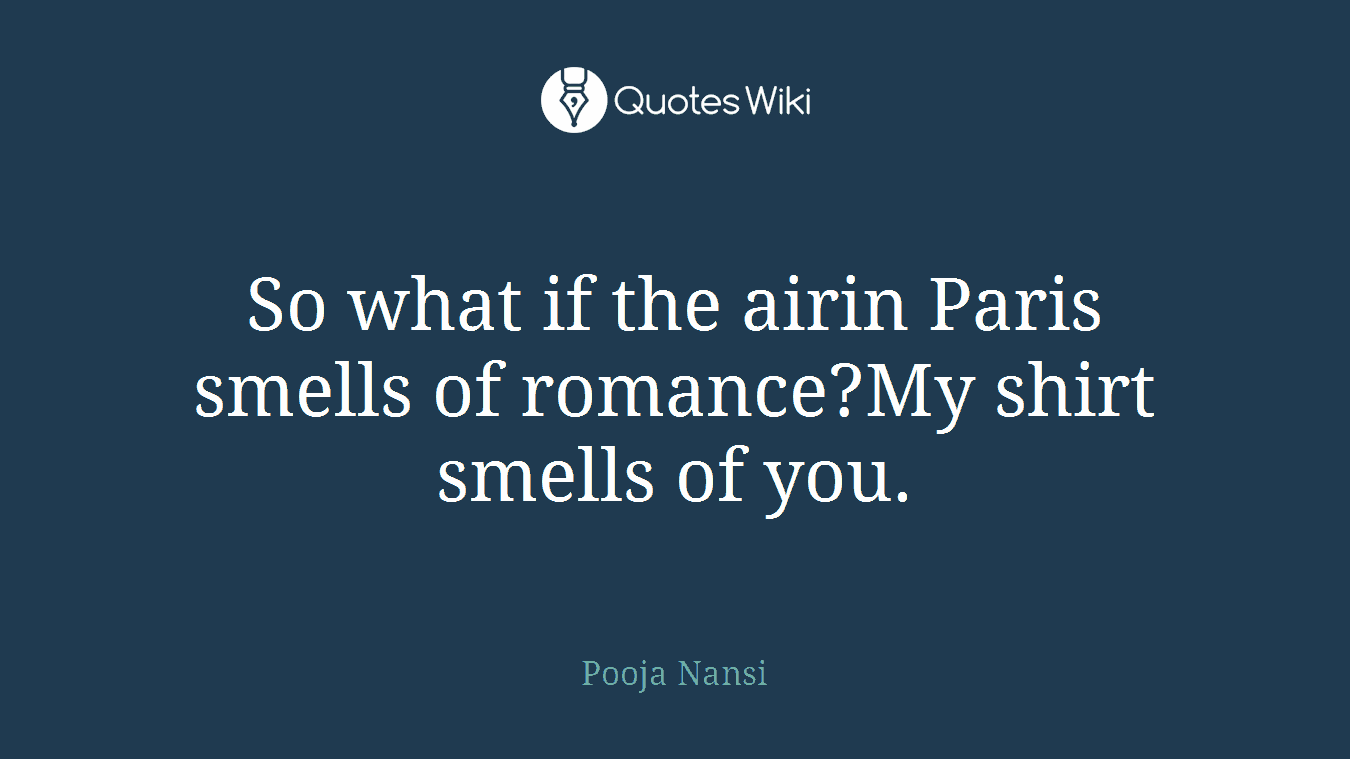 So what if the airin Paris smells of romance?My shirt smells of you.