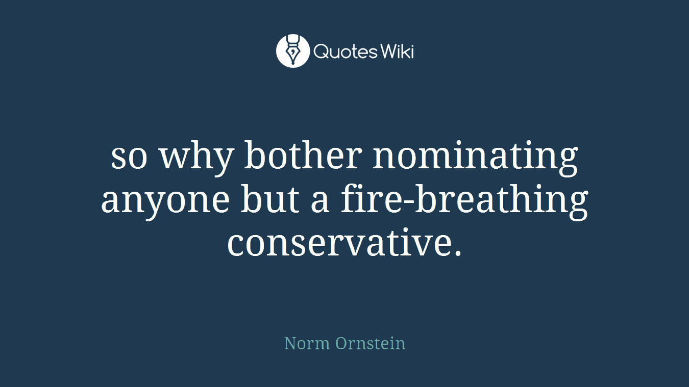 so why bother nominating anyone but a fire-breathing conservative.