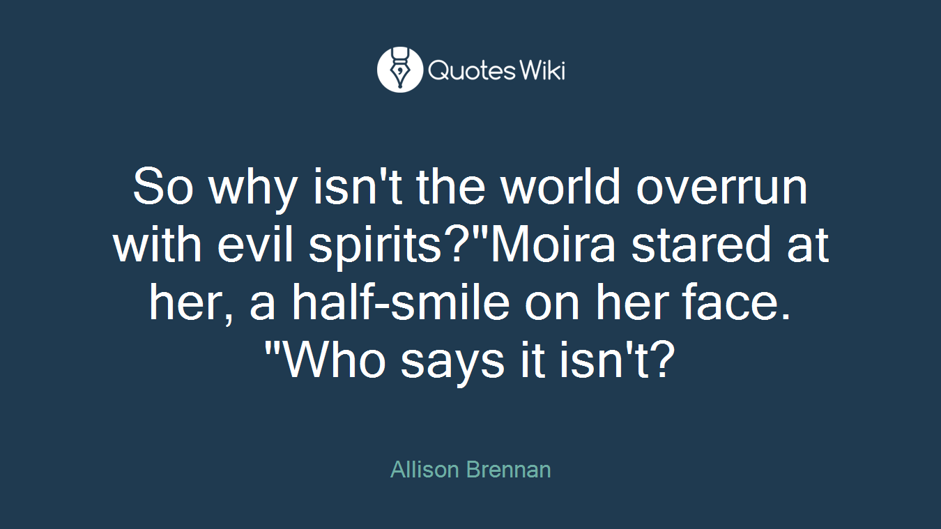 So why isn't the world overrun with evil spirits?"Moira stared at her, a half-smile on her face. "Who says it isn't?