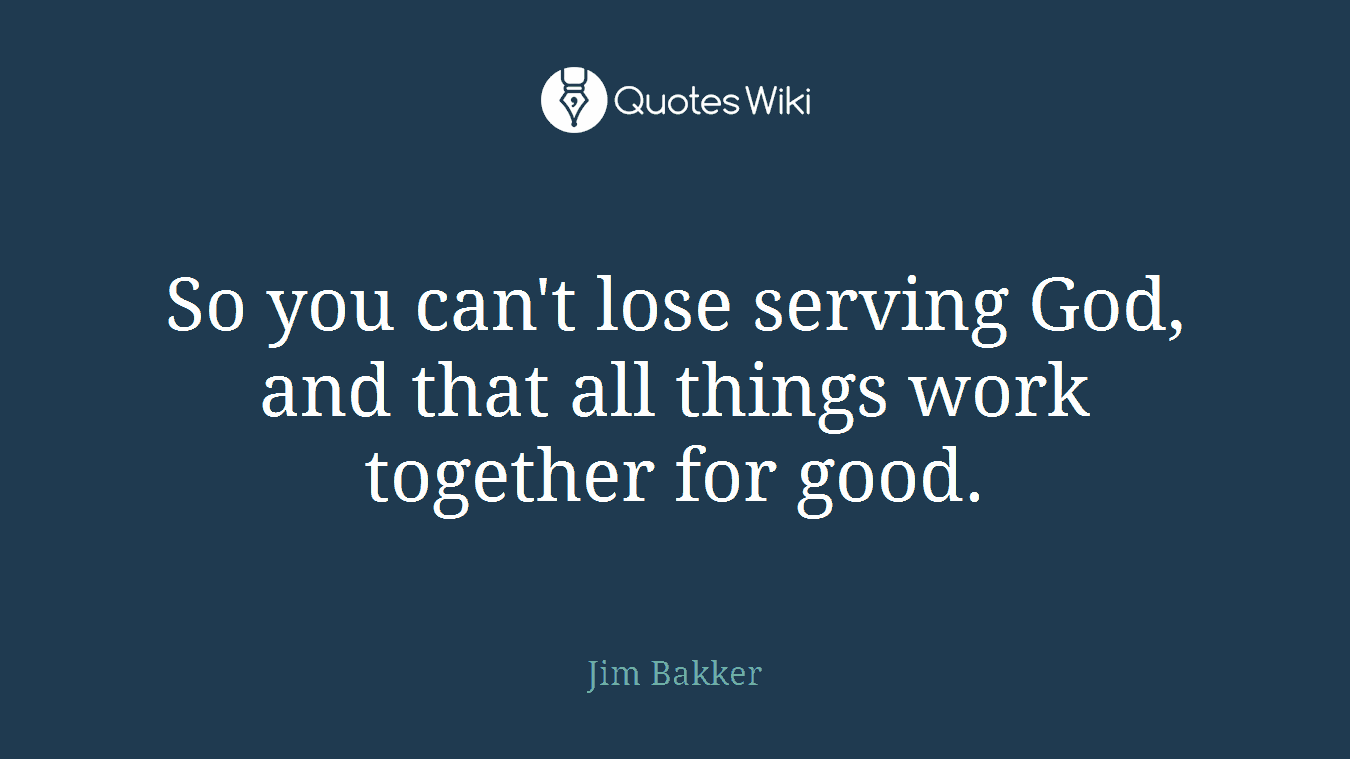 So you can't lose serving God, and that all things work together for good.
