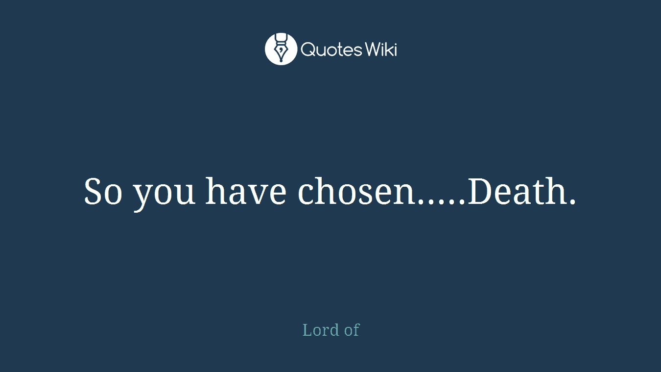 So you have chosen.....Death.