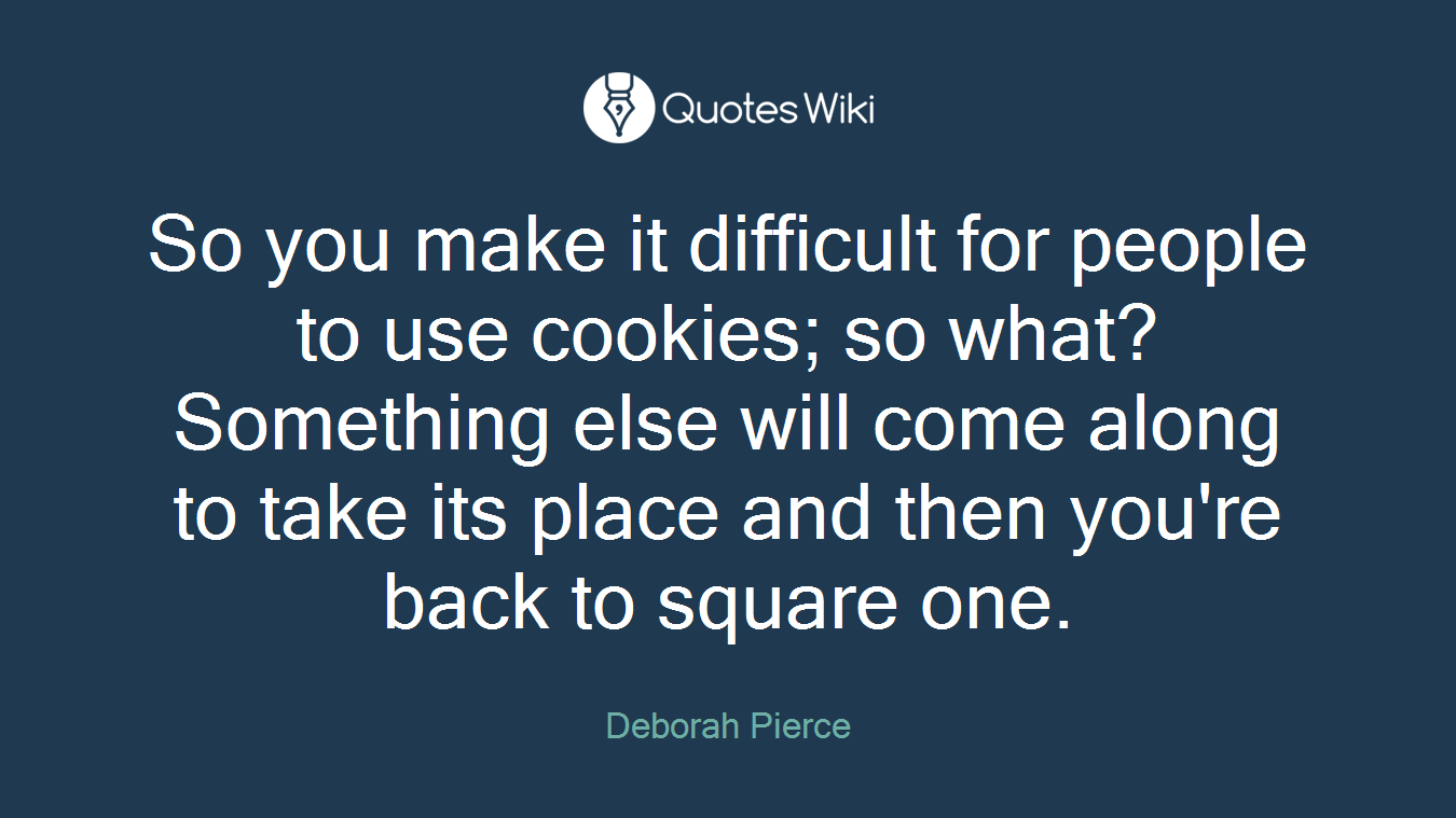 So you make it difficult for people to use cookies; so what? Something else will come along to take its place and then you're back to square one.