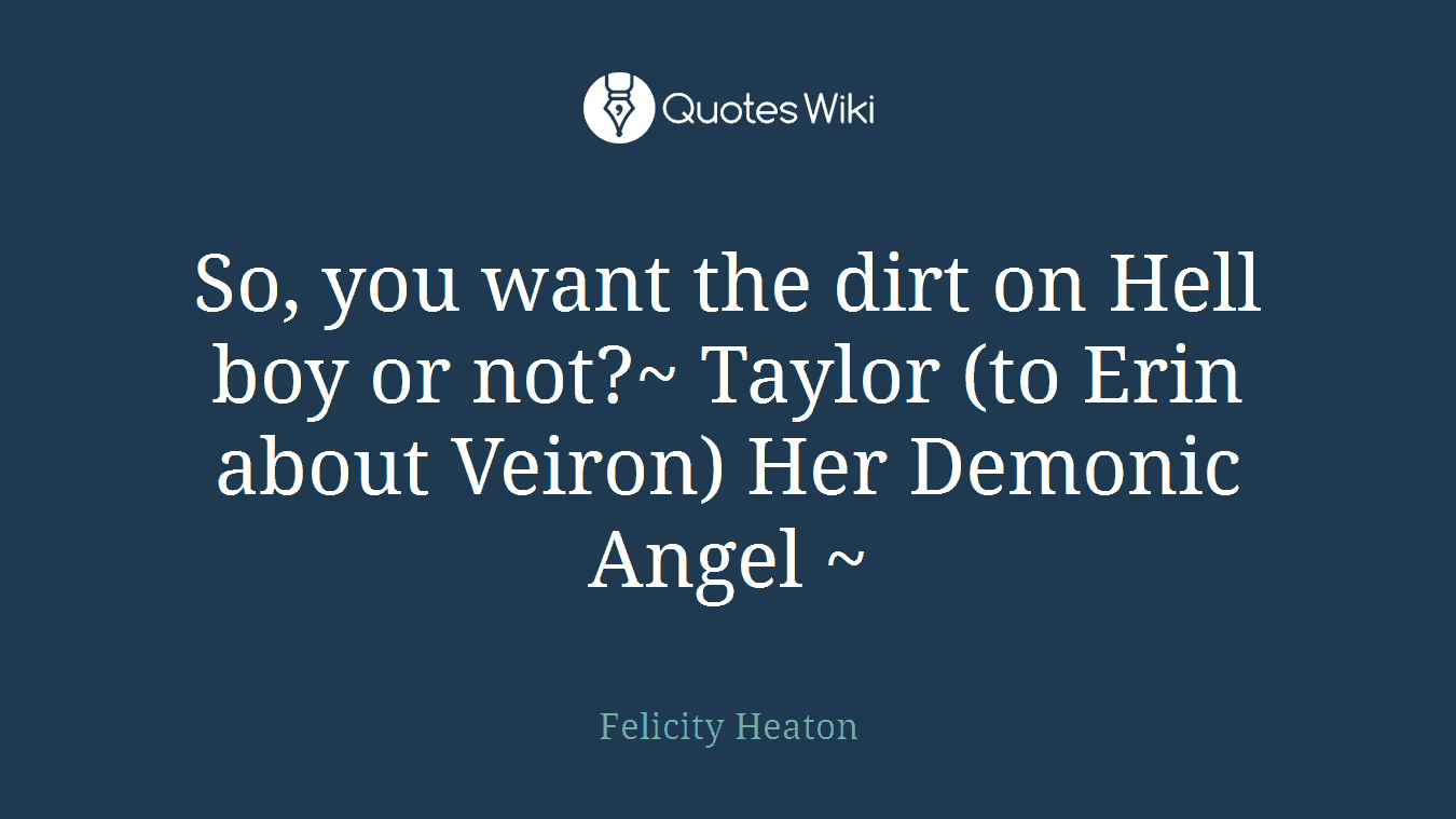 So, you want the dirt on Hell boy or not?~ Taylor (to Erin about Veiron) Her Demonic Angel ~