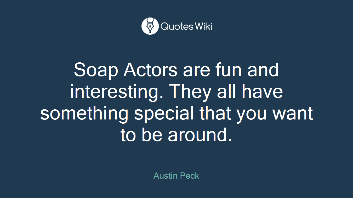 Soap Actors are fun and interesting. They all have something special that you want to be around.