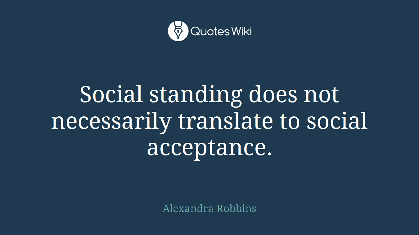 Social standing does not necessarily translate to social acceptance.