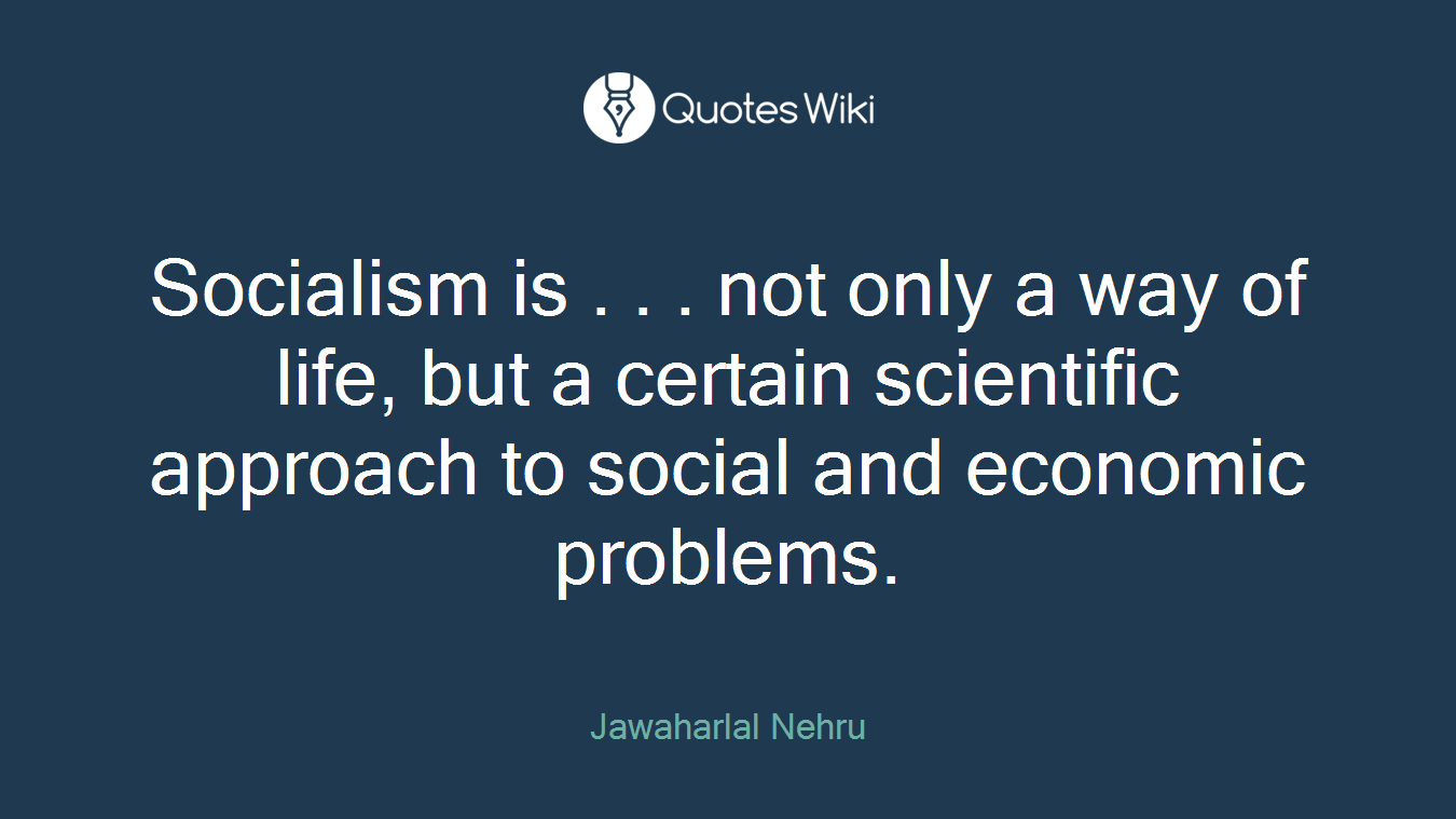 Socialism is . . . not only a way of life, but a certain scientific approach to social and economic problems.