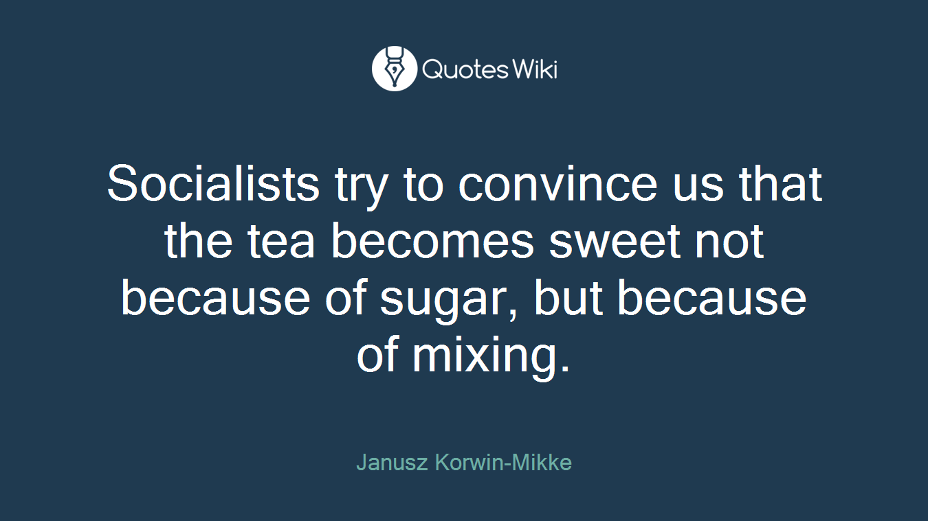 Socialists try to convince us that the tea becomes sweet not because of sugar, but because of mixing.