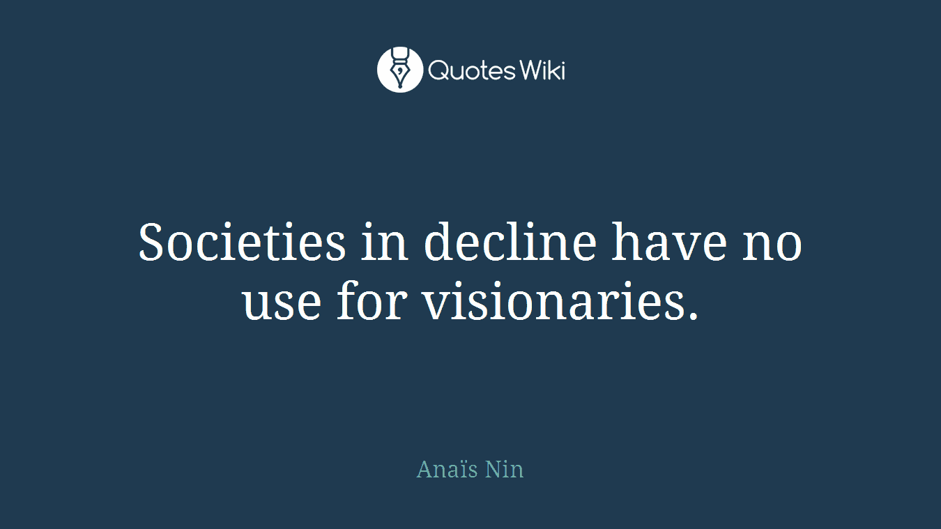 Societies in decline have no use for visionaries.