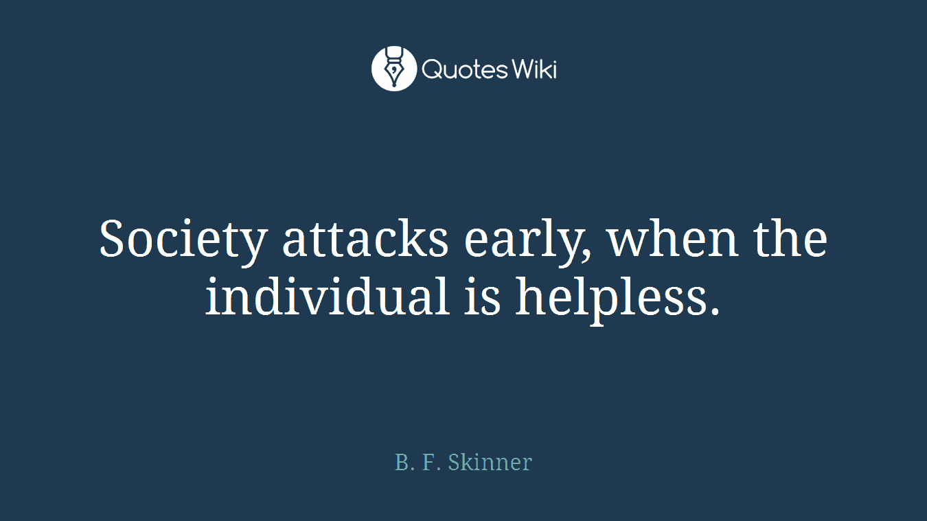 Society attacks early, when the individual is helpless.