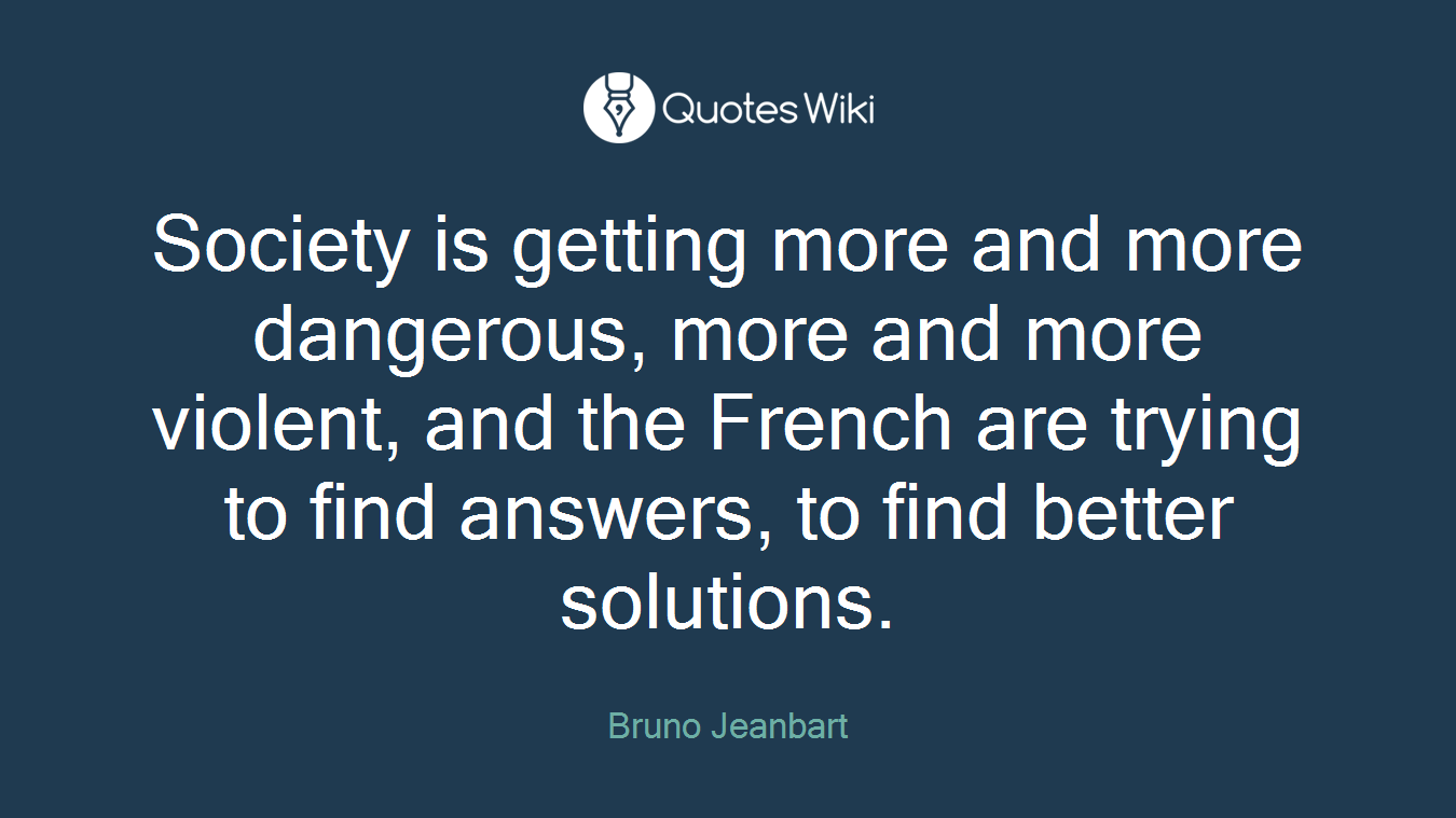Society is getting more and more dangerous, more and more violent, and the French are trying to find answers, to find better solutions.