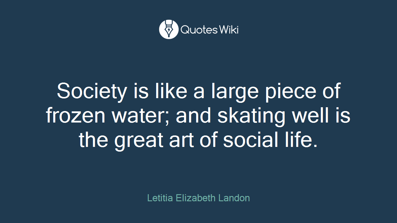 Society is like a large piece of frozen water; and skating well is the great art of social life.