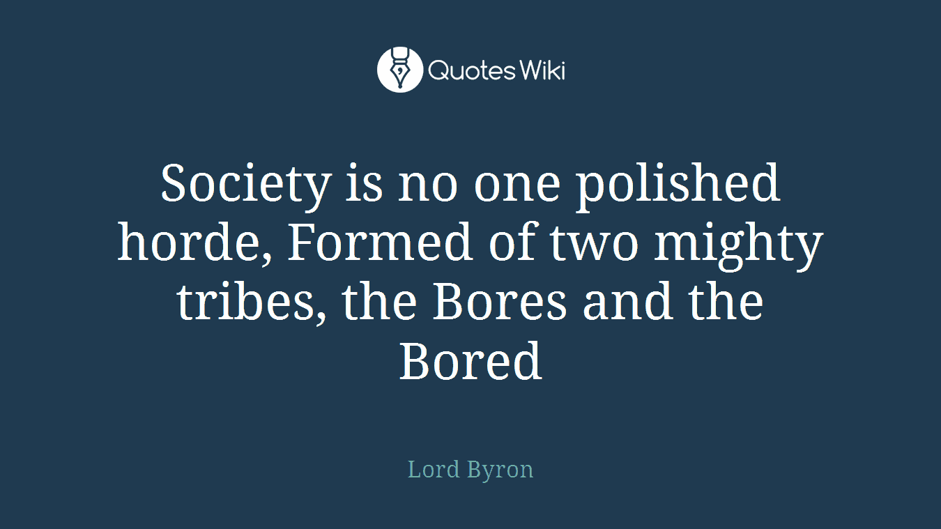Society is no one polished horde, Formed of two mighty tribes, the Bores and the Bored