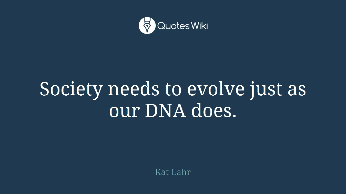 Society needs to evolve just as our DNA does.