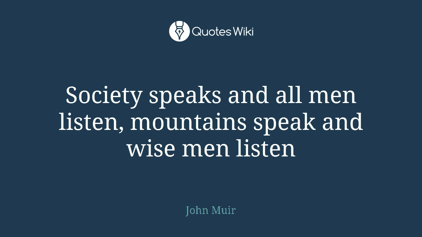 Society speaks and all men listen, mountains speak and wise men listen