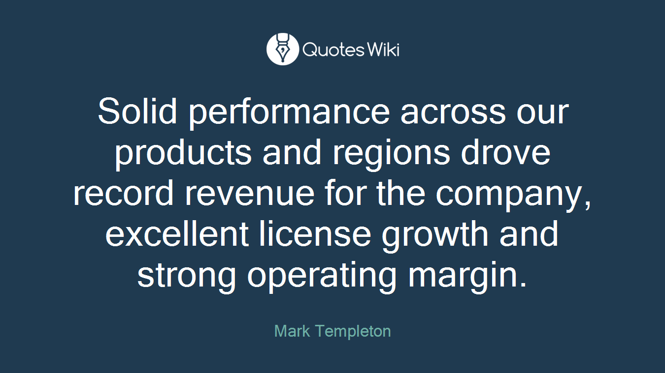Solid performance across our products and regions drove record revenue for the company, excellent license growth and strong operating margin.