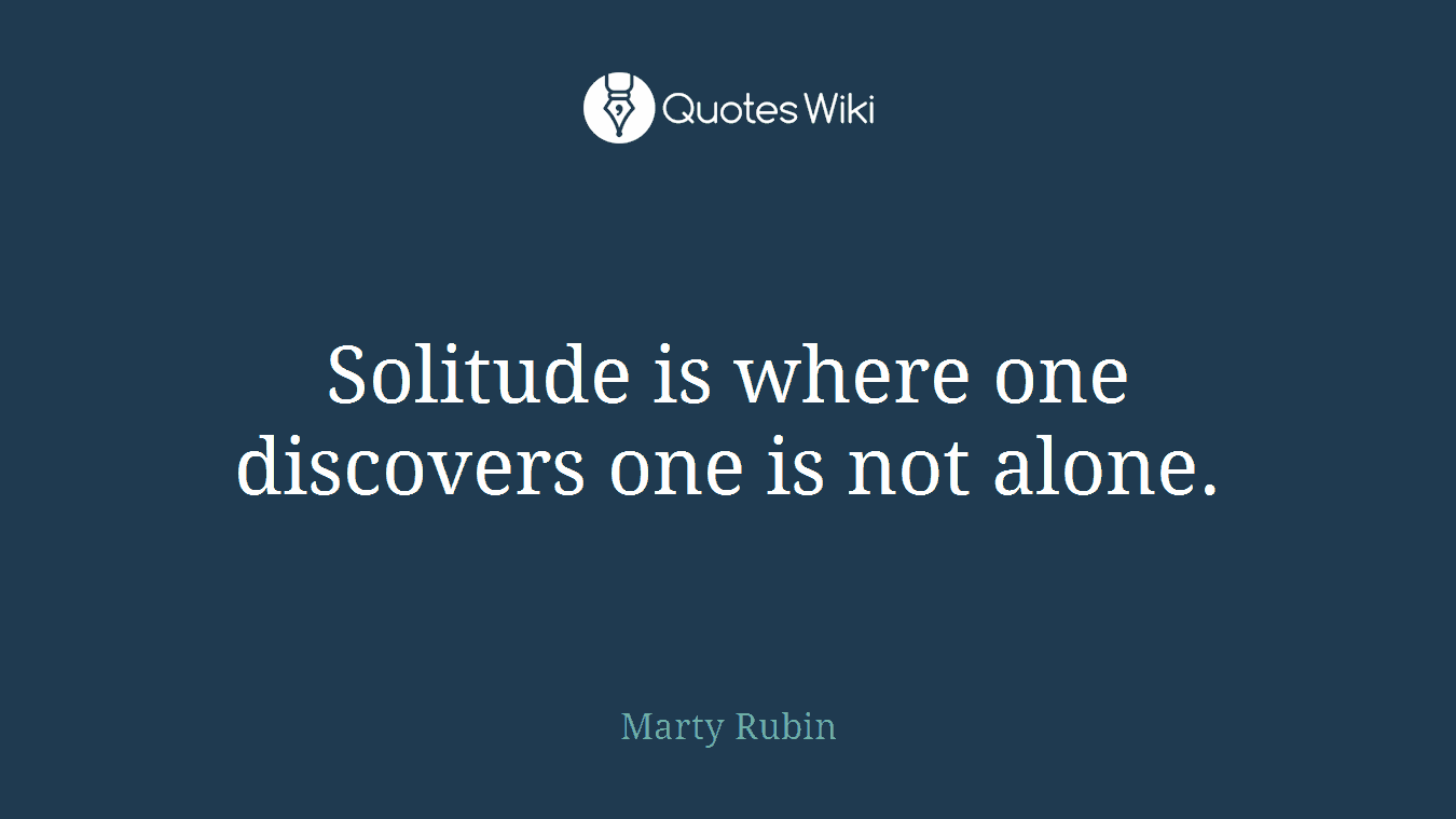 Solitude is where one discovers one is not alone.