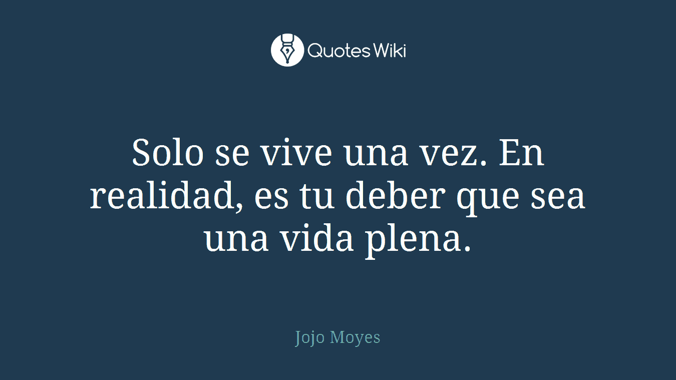Solo se vive una vez. En realidad, es tu deber que sea una vida plena.