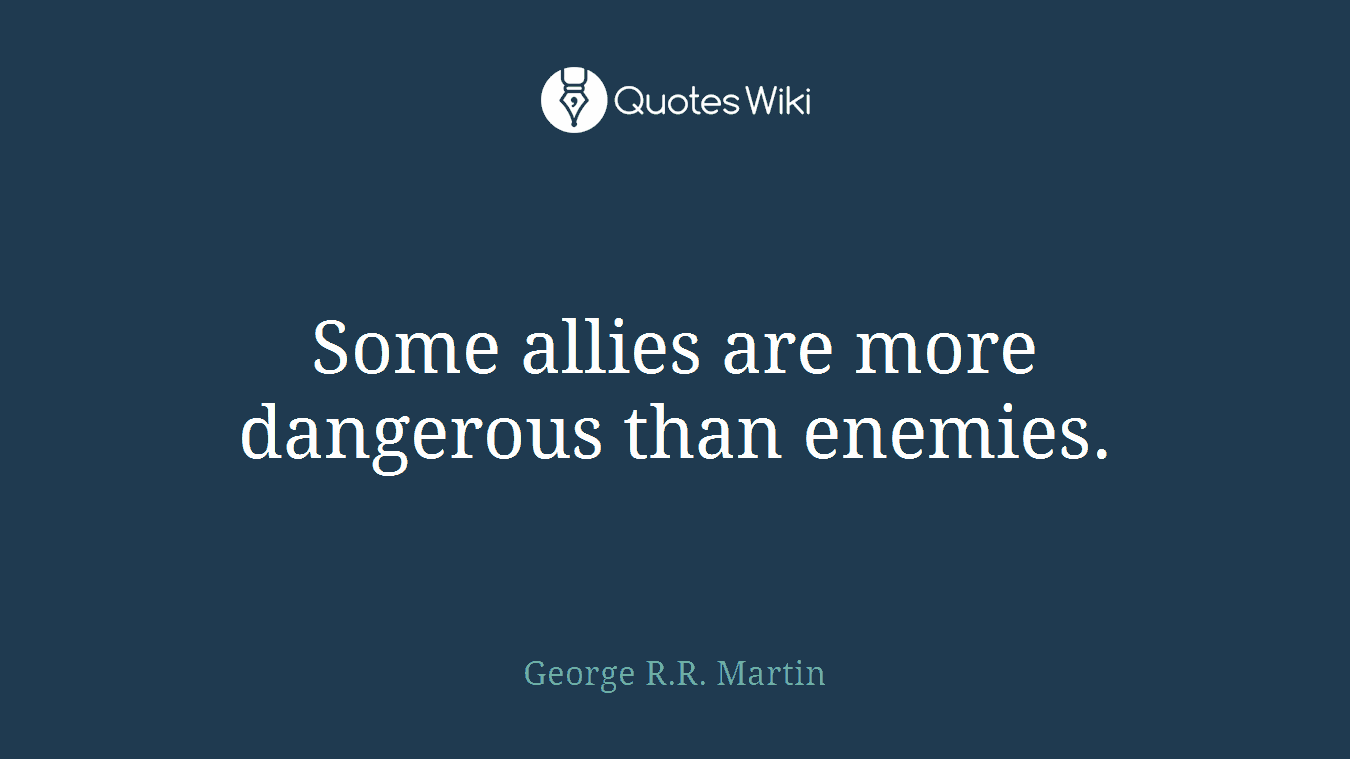 Some allies are more dangerous than enemies.