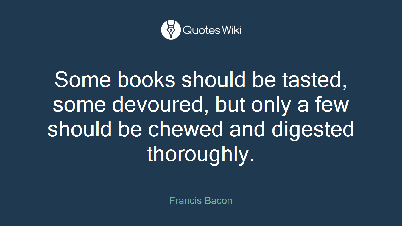 Some books should be tasted, some devoured, but only a few should be chewed and digested thoroughly.