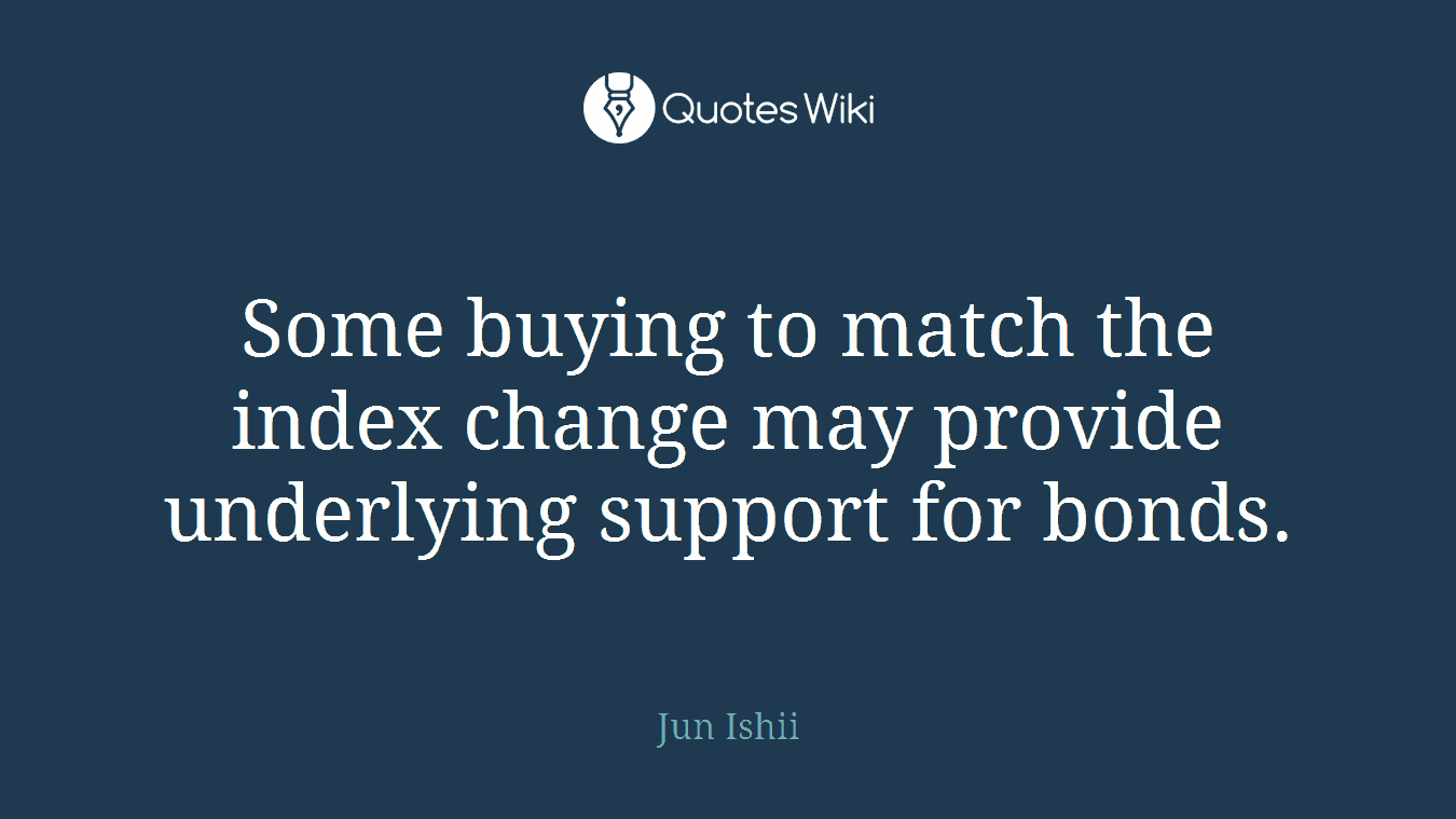 Some buying to match the index change may provide underlying support for bonds.
