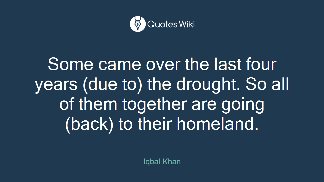 Some came over the last four years (due to) the drought. So all of them together are going (back) to their homeland.