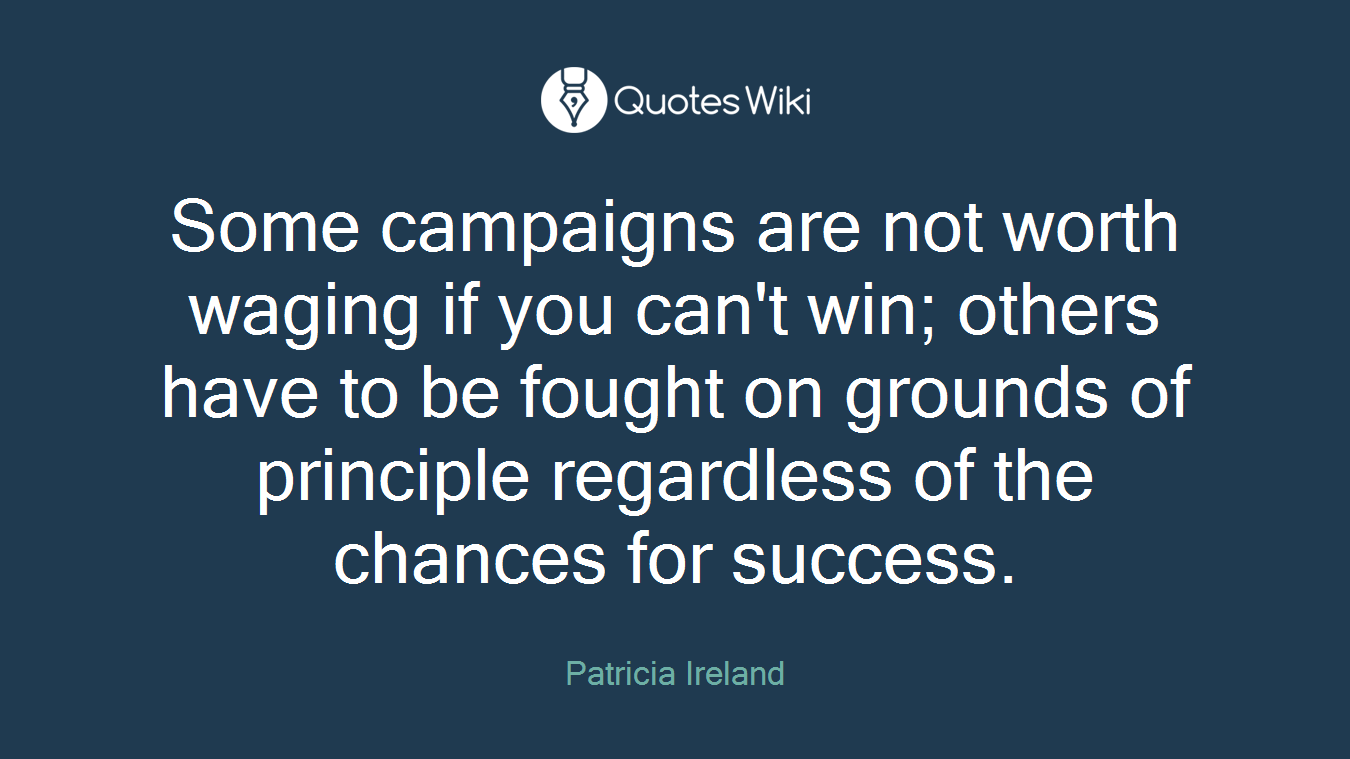 Some campaigns are not worth waging if you can't win; others have to be fought on grounds of principle regardless of the chances for success.