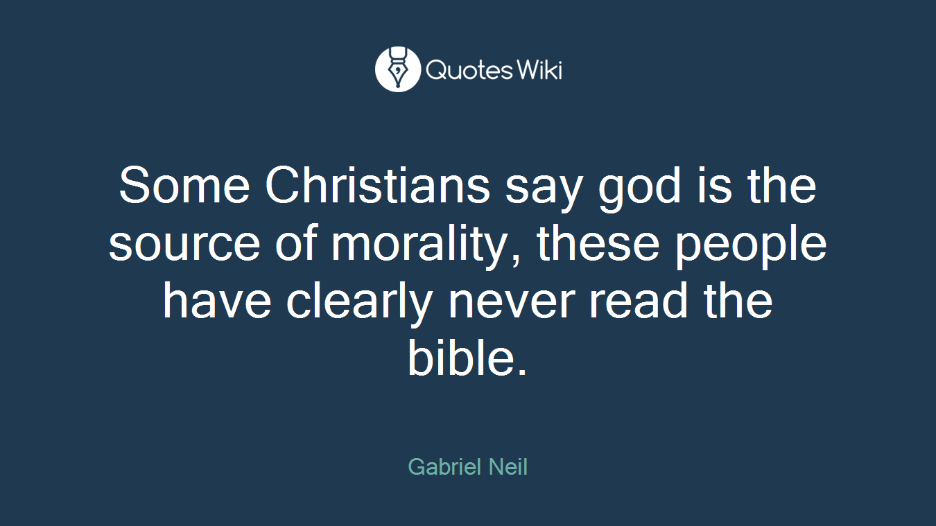 Some Christians say god is the source of morality, these people have clearly never read the bible.