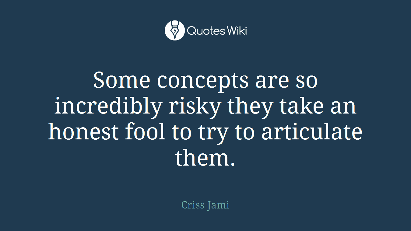 Some concepts are so incredibly risky they take an honest fool to try to articulate them.