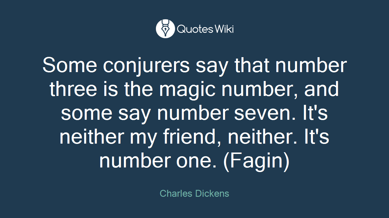 Some conjurers say that number three is the magic number, and some say number seven. It's neither my friend, neither. It's number one. (Fagin)