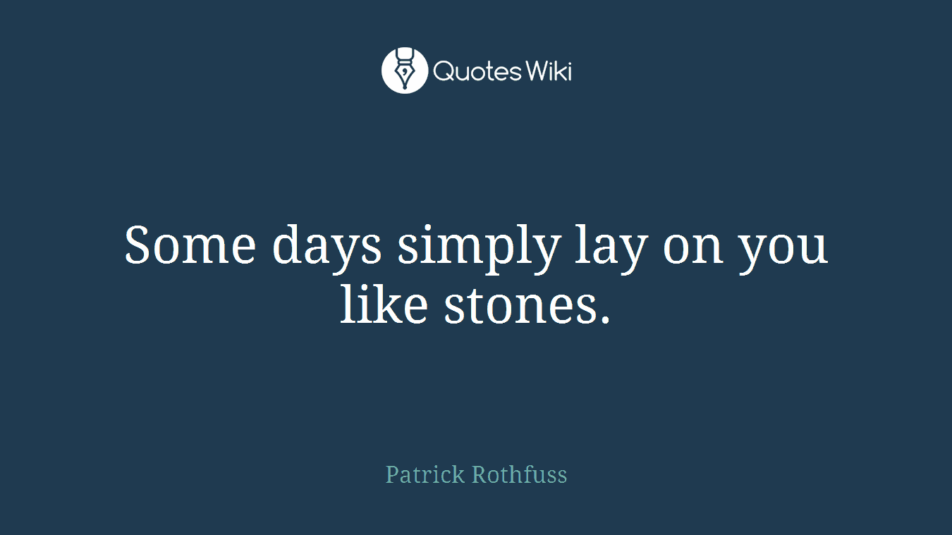 Some days simply lay on you like stones.