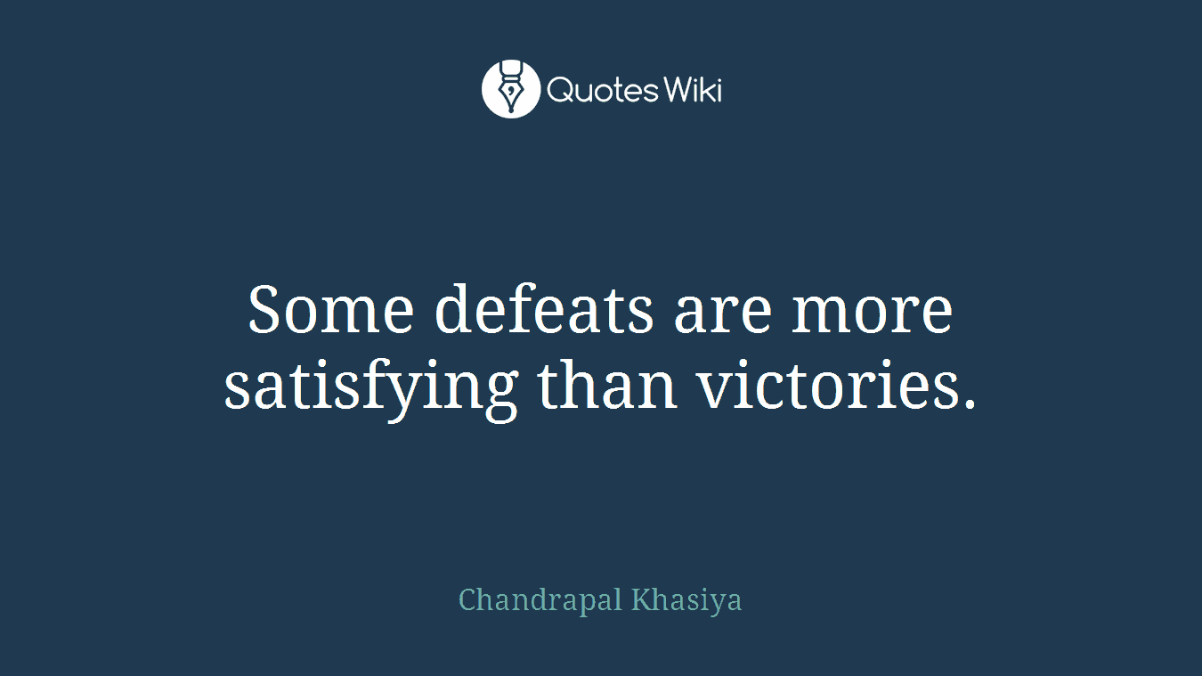 Some defeats are more satisfying than victories.
