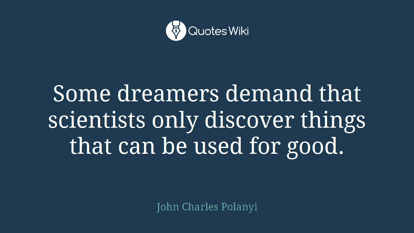 Some dreamers demand that scientists only discover things that can be used for good.