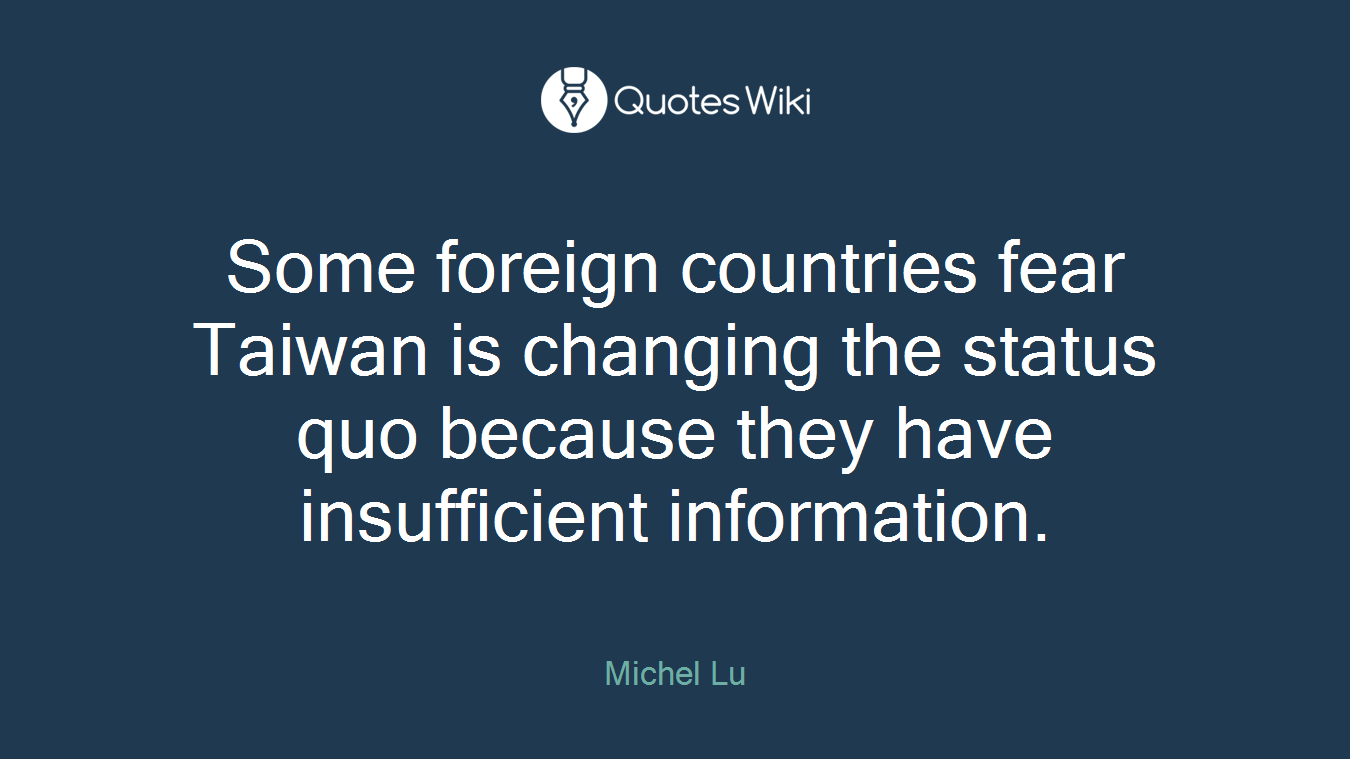 Some foreign countries fear Taiwan is changing the status quo because they have insufficient information.