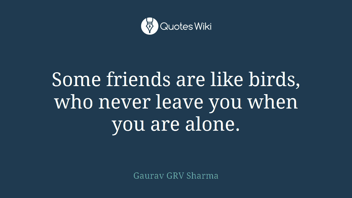 Some friends are like birds, who never leave you when you are alone.