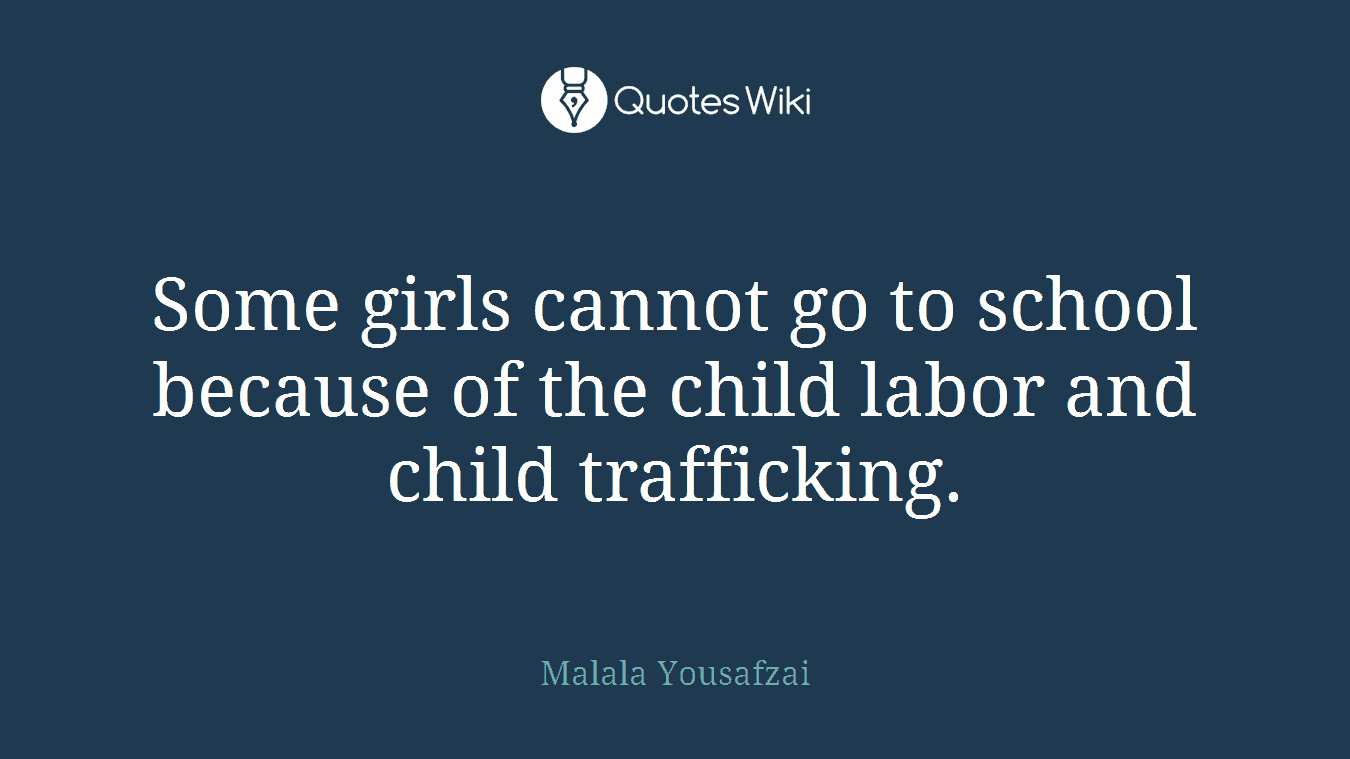 Some girls cannot go to school because of the child labor and child trafficking.