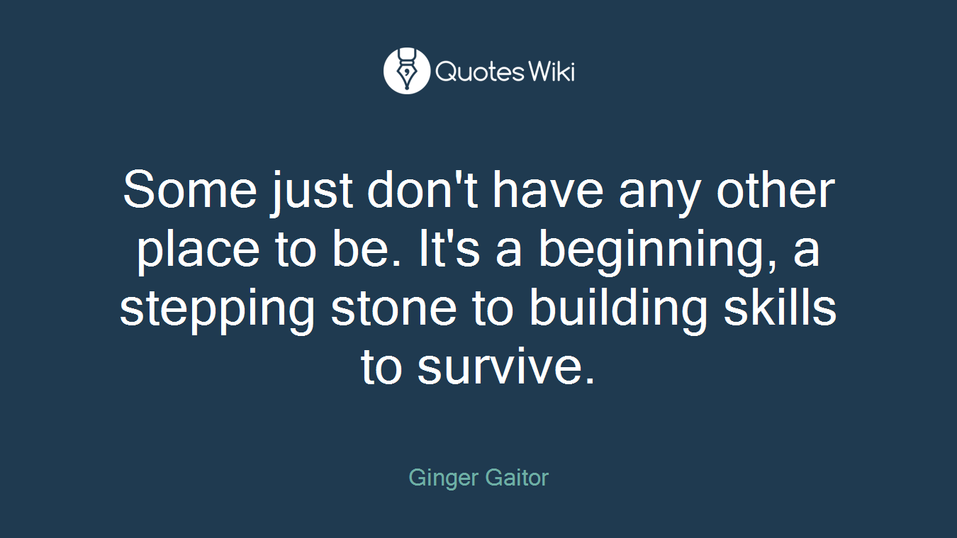 Some just don't have any other place to be. It's a beginning, a stepping stone to building skills to survive.