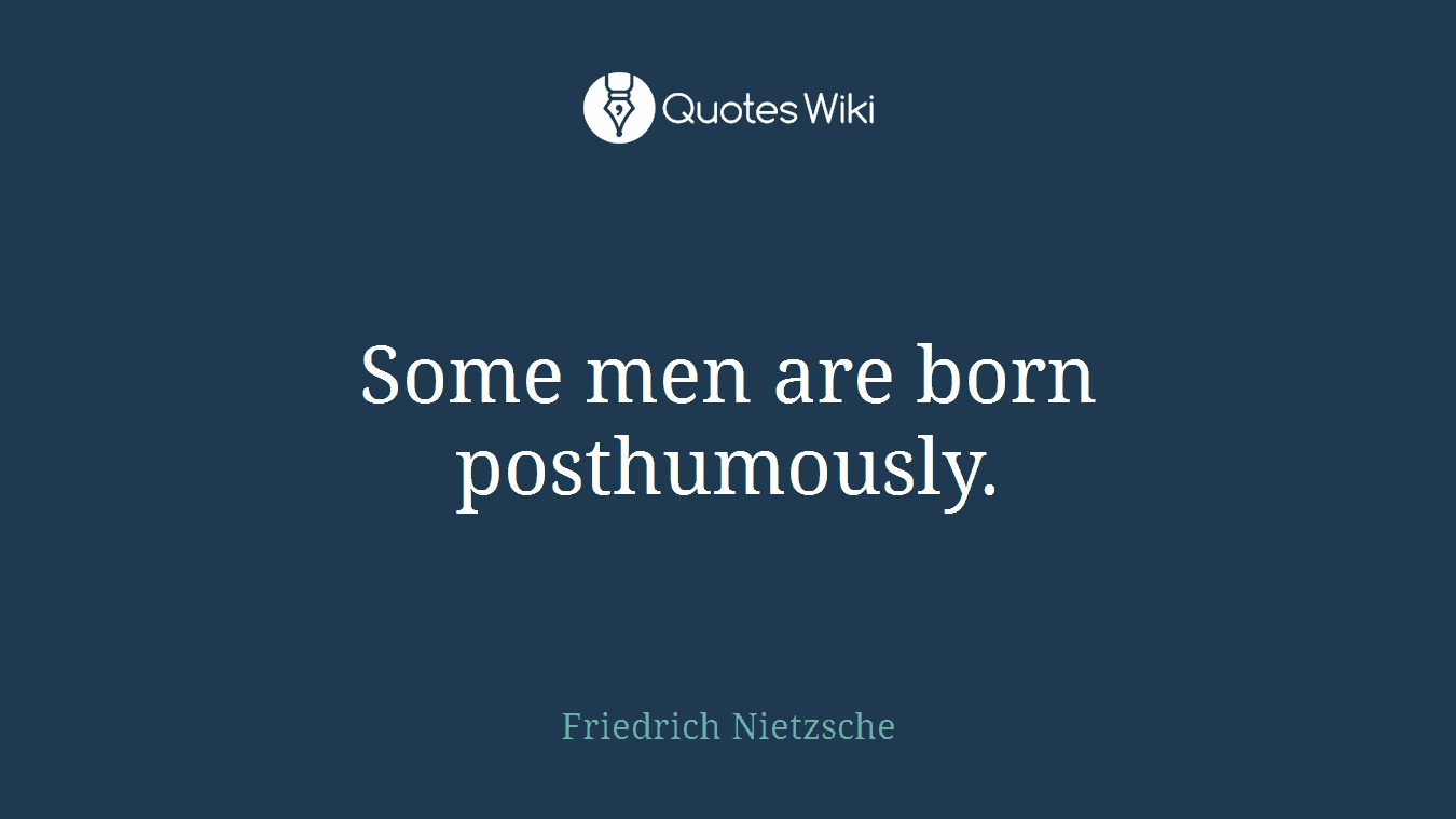 Some men are born posthumously.